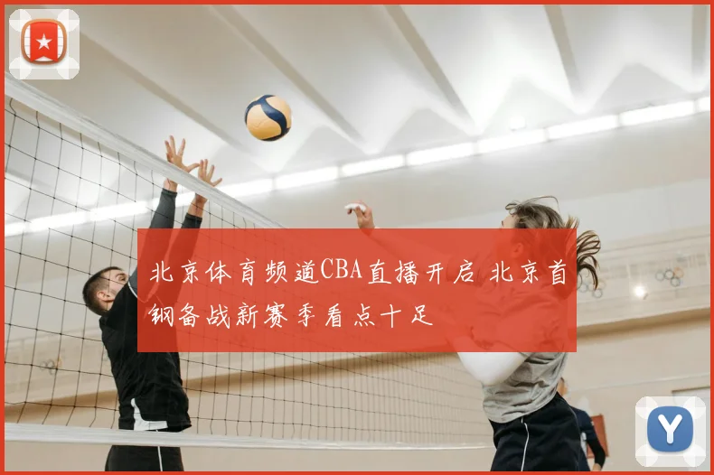 北京体育频道CBA直播开启 北京首钢备战新赛季看点十足