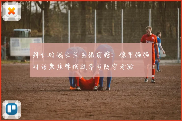 拜仁对战法兰克福前瞻：德甲强强对话聚焦锋线效率与防守考验