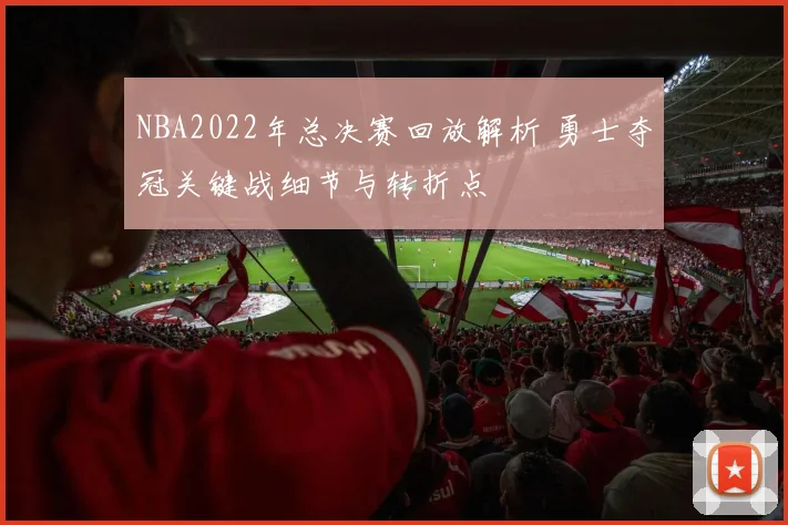 NBA2022年总决赛回放解析 勇士夺冠关键战细节与转折点