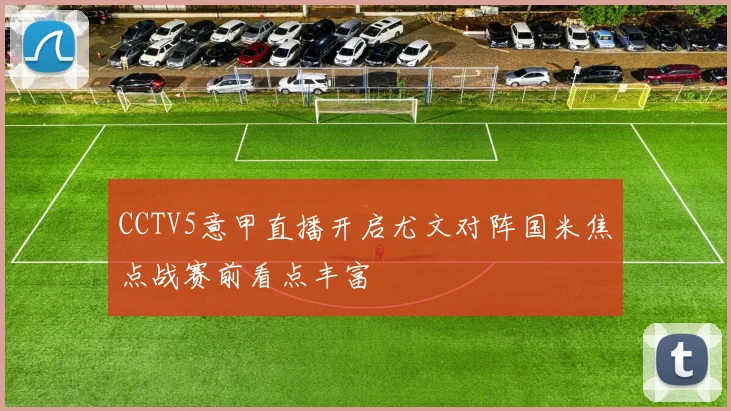 CCTV5意甲直播开启尤文对阵国米焦点战赛前看点丰富