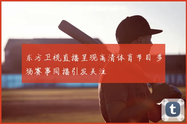 东方卫视直播呈现高清体育节目 多场赛事同播引发关注