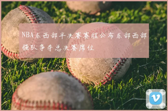 NBA东西部半决赛赛程公布东部西部强队争夺总决赛席位