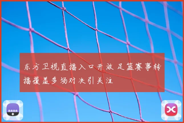 东方卫视直播入口开放 足篮赛事转播覆盖多场对决引关注