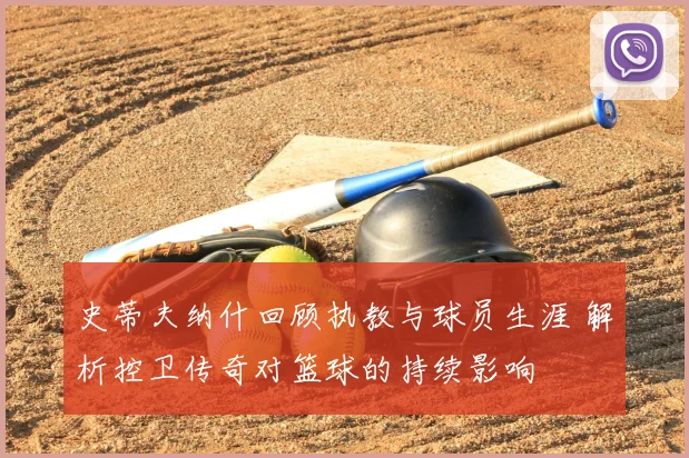 史蒂夫纳什回顾执教与球员生涯 解析控卫传奇对篮球的持续影响