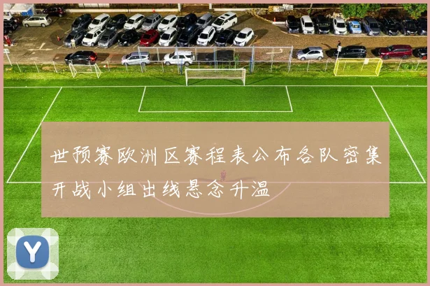 世预赛欧洲区赛程表公布各队密集开战小组出线悬念升温