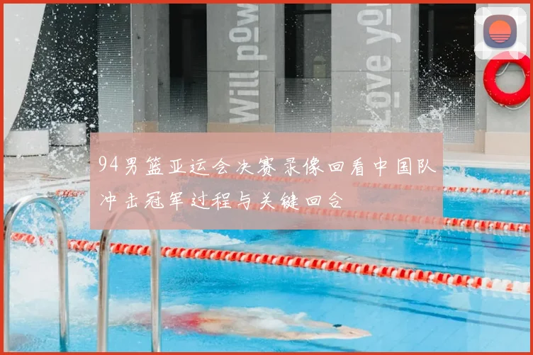 94男篮亚运会决赛录像回看中国队冲击冠军过程与关键回合