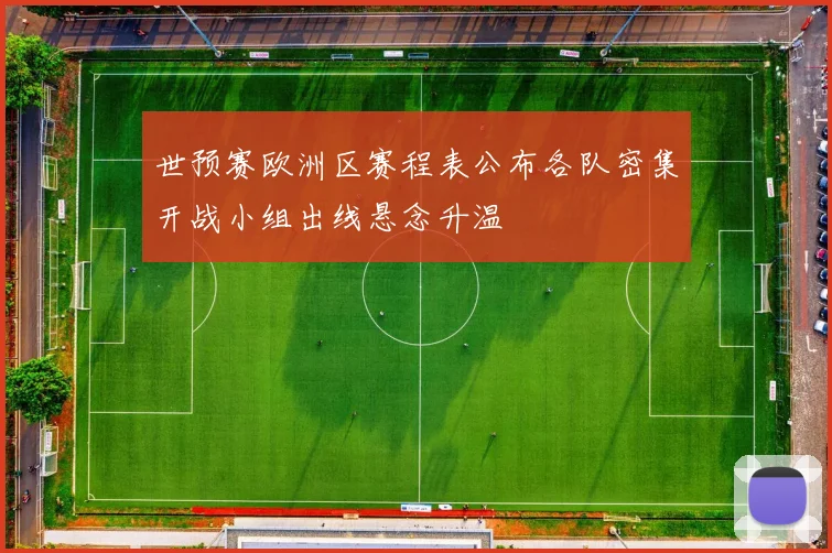 世预赛欧洲区赛程表公布各队密集开战小组出线悬念升温