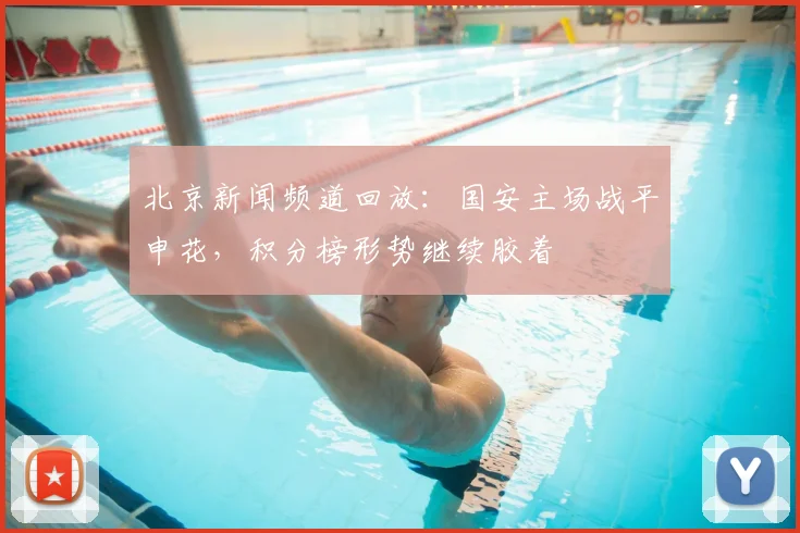 北京新闻频道回放：国安主场战平申花，积分榜形势继续胶着