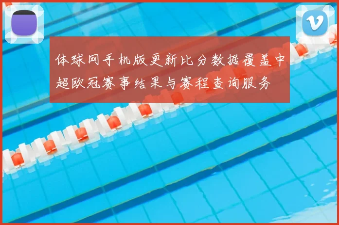 体球网手机版更新比分数据覆盖中超欧冠赛事结果与赛程查询服务