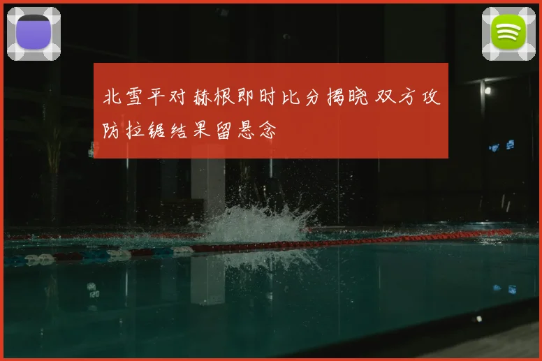 北雪平对赫根即时比分揭晓 双方攻防拉锯结果留悬念