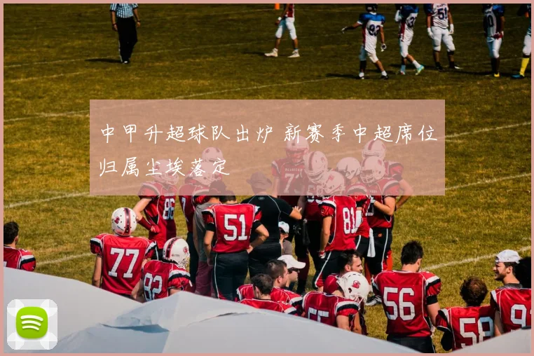 中甲升超球队出炉 新赛季中超席位归属尘埃落定