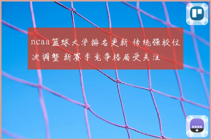 ncaa篮球大学排名更新 传统强校位次调整 新赛季竞争格局受关注