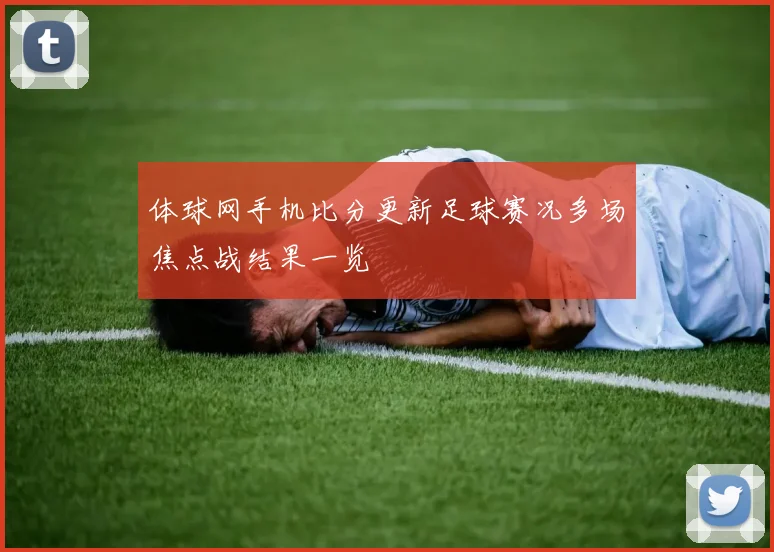体球网手机比分更新足球赛况多场焦点战结果一览