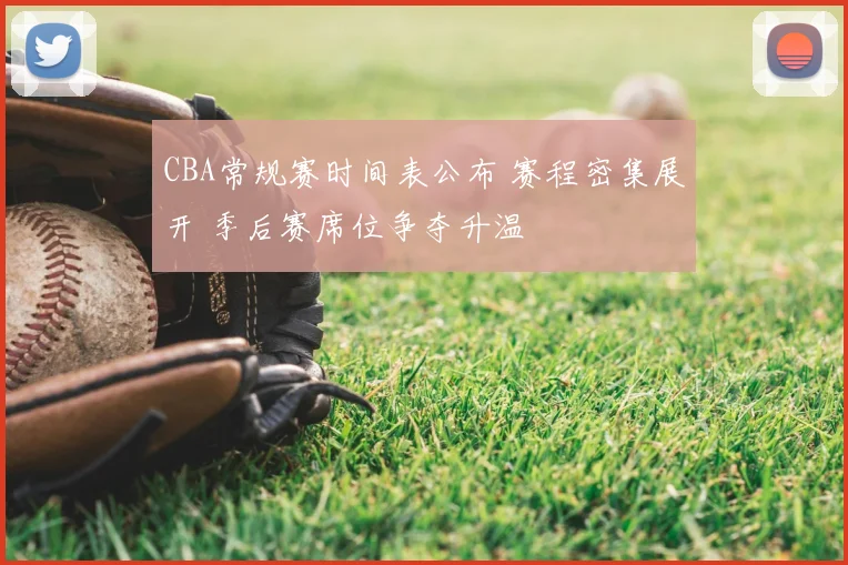CBA常规赛时间表公布 赛程密集展开 季后赛席位争夺升温