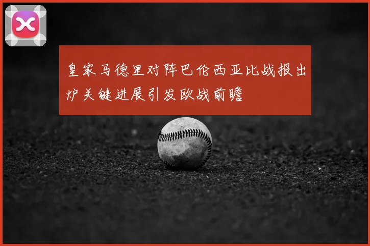 皇家马德里对阵巴伦西亚比战报出炉关键进展引发欧战前瞻
