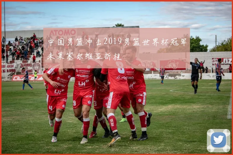 中国男篮冲击2019男篮世界杯冠军未果塞尔维亚折桂