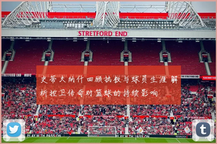 史蒂夫纳什回顾执教与球员生涯 解析控卫传奇对篮球的持续影响