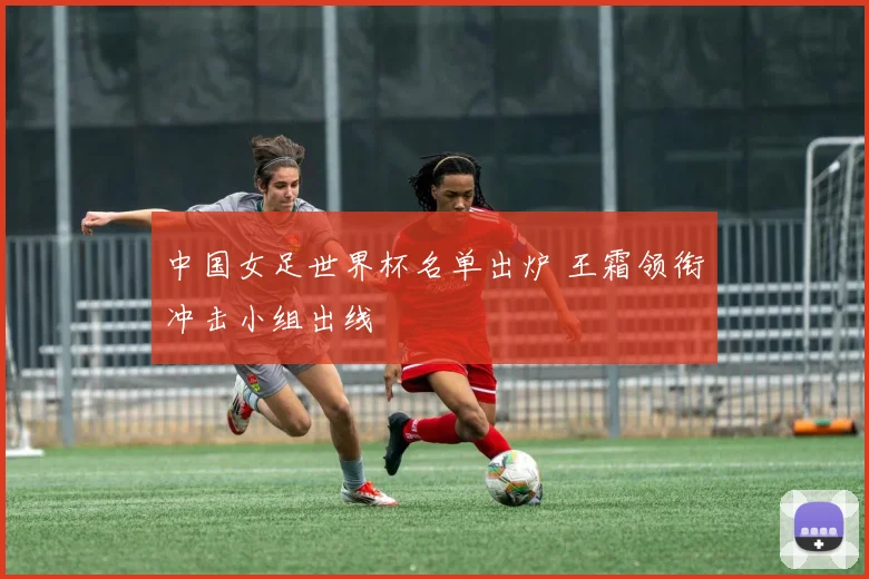 中国女足世界杯名单出炉 王霜领衔冲击小组出线