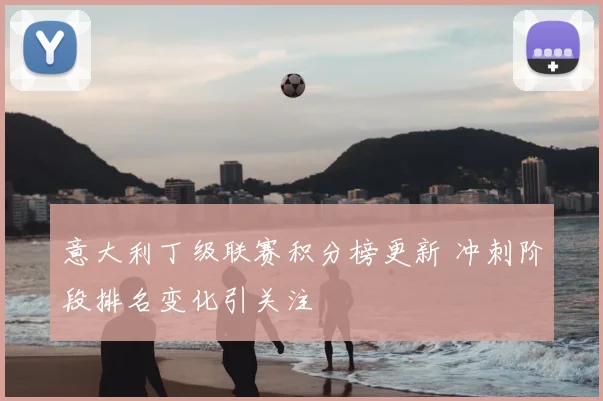 意大利丁级联赛积分榜更新 冲刺阶段排名变化引关注