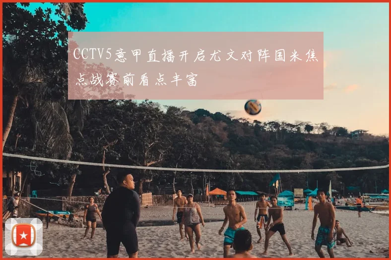 CCTV5意甲直播开启尤文对阵国米焦点战赛前看点丰富