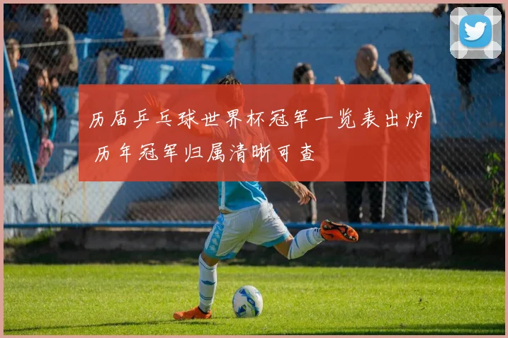 历届乒乓球世界杯冠军一览表出炉 历年冠军归属清晰可查