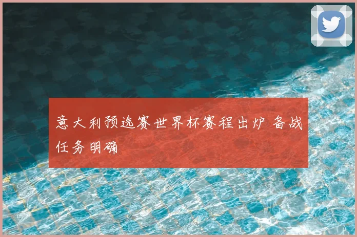 意大利预选赛世界杯赛程出炉 备战任务明确