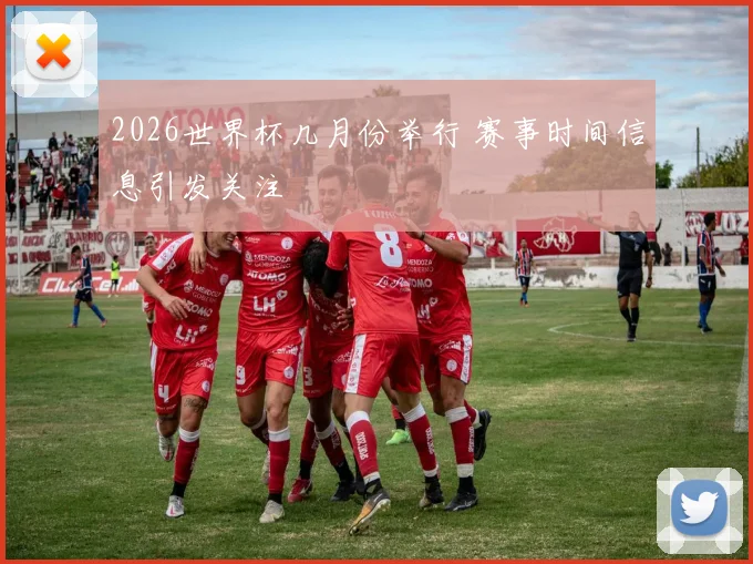 2026世界杯几月份举行 赛事时间信息引发关注