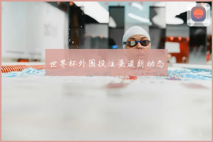 世界杯外围投注渠道新动态