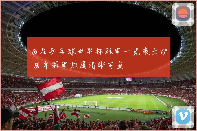 历届乒乓球世界杯冠军一览表出炉 历年冠军归属清晰可查