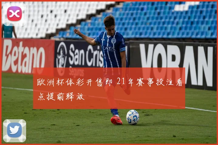 欧洲杯体彩开售即 21年赛事投注看点提前释放