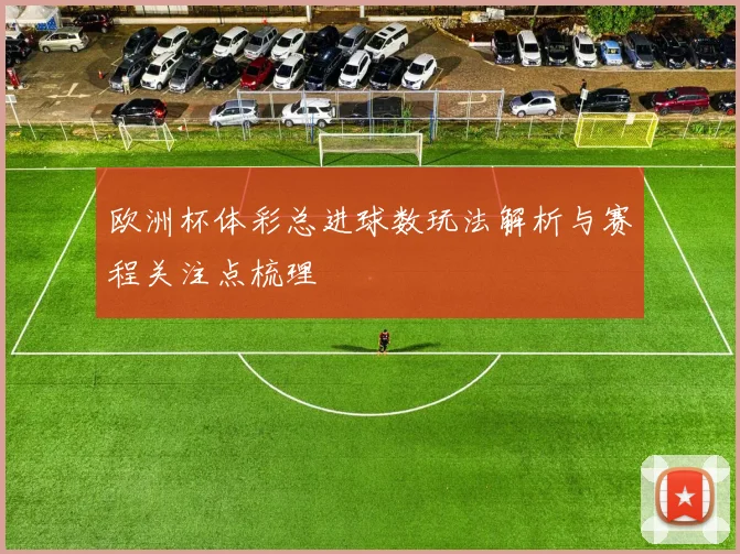 欧洲杯体彩总进球数玩法解析与赛程关注点梳理